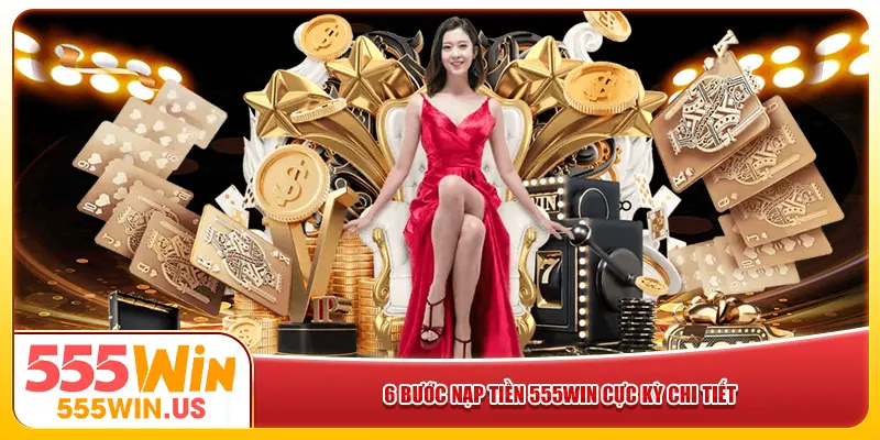 6 bước nạp tiền 555win cực kỳ chi tiết