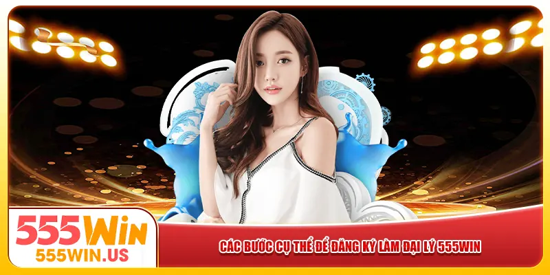 Các bước cụ thể để đăng ký làm đại lý 555win Các bước cụ thể để đăng ký làm đại lý 555win
