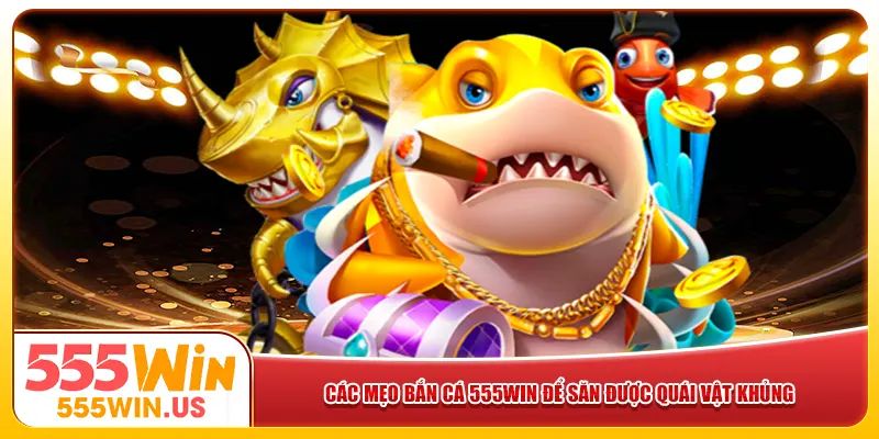 Các mẹo bắn cá 555win để săn được quái vật khủng Các mẹo bắn cá 555win để săn được quái vật khủng