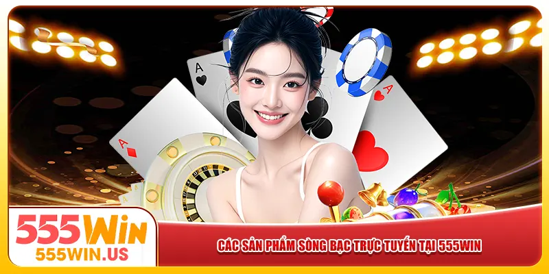 Các sản phẩm sòng bạc trực tuyến tại 555win Các sản phẩm sòng bạc trực tuyến tại 555win
