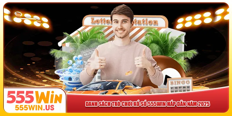 Danh sách trò chơi xổ số 555win hấp dẫn năm 2025 Danh sách trò chơi xổ số 555win hấp dẫn năm 2025