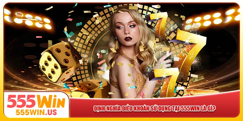 Định nghĩa điều khoản sử dụng tại 555win là gì? Định nghĩa điều khoản sử dụng tại 555win là gì?