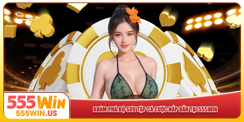 Khám phá bộ sưu tập cá cược hấp dẫn tại 555win Khám phá bộ sưu tập cá cược hấp dẫn tại 555win