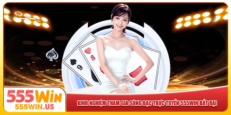 Kinh nghiệm tham gia sòng bạc trực tuyến 555win bất bại Kinh nghiệm tham gia sòng bạc trực tuyến 555win bất bại