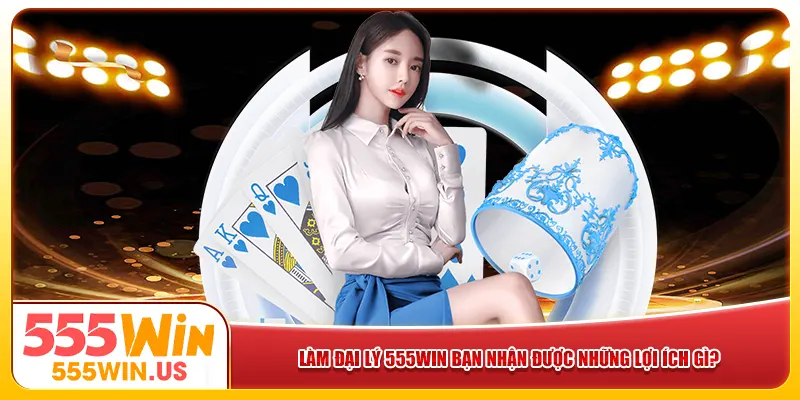 Làm đại lý 555win bạn nhận được những lợi ích gì? Làm đại lý 555win bạn nhận được những lợi ích gì?