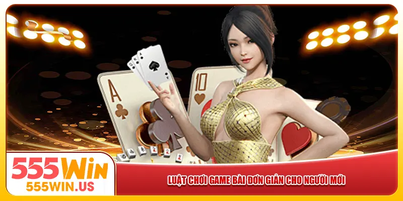 Luật chơi game bài đơn giản cho người mới