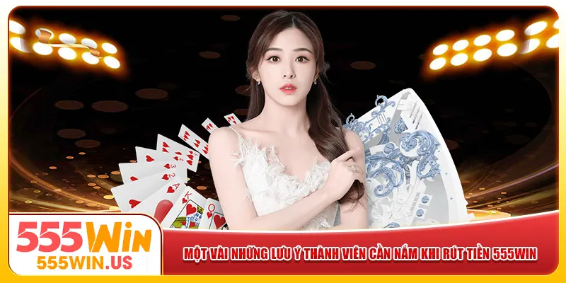 Một vài lưu ý thành viên cần nắm khi rút tiền 555win Một vài lưu ý thành viên cần nắm khi rút tiền 555win
