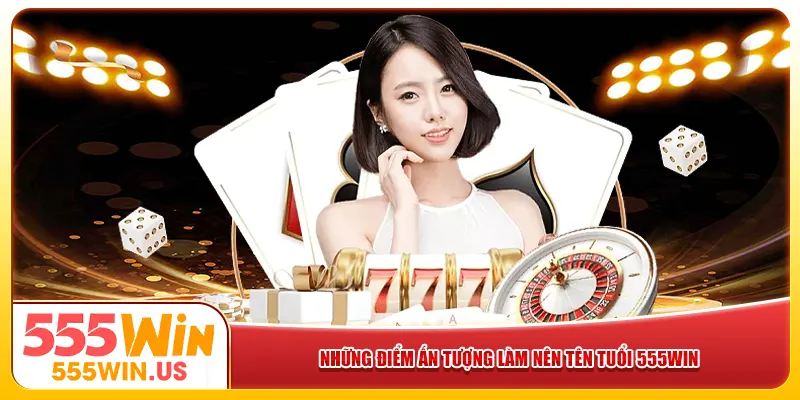 Những điểm ấn tượng làm nên tên tuổi 555win Những điểm ấn tượng làm nên tên tuổi 555win