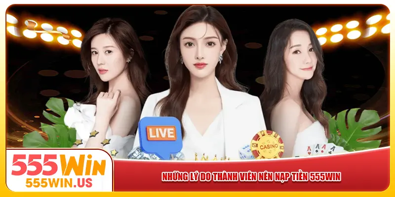 Những lý do thành viên nên nạp tiền 555win