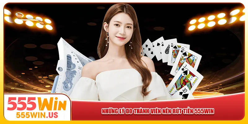 Những lý do thành viên nên rút tiền 555win Những lý do thành viên nên rút tiền 555win