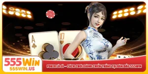 Poker Là Gì – Cách Chơi Để Giành Chiến Thắng Tại 555win