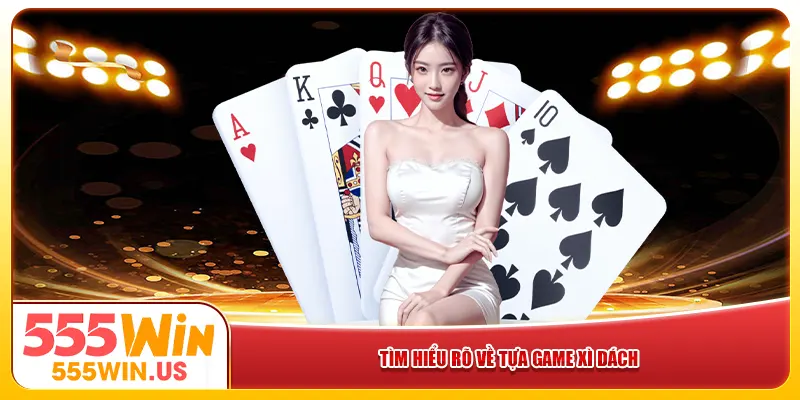 Tìm hiểu rõ về tựa game Xì Dách Tìm hiểu rõ về tựa game Xì Dách