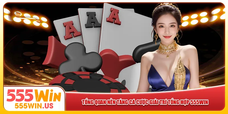 Tổng quan nền tảng cá cược giải trí tổng hợp 555win Tổng quan nền tảng cá cược giải trí tổng hợp 555win
